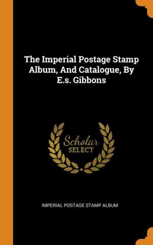 The Imperial Postage Stamp Album, And Catalogue, By E.s. Gibbons de Imperial Postage Stamp Album