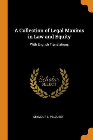 A Collection of Legal Maxims in Law and Equity: With English Translations de Seymour S. Peloubet