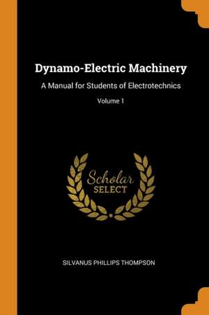 Dynamo-Electric Machinery: A Manual for Students of Electrotechnics; Volume 1 de Silvanus Phillips Thompson