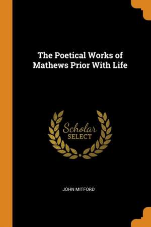 The Poetical Works of Mathews Prior with Life de John Mitford