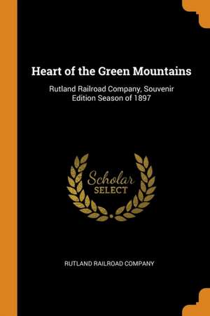 Heart of the Green Mountains: Rutland Railroad Company, Souvenir Edition Season of 1897 de Rutland Railroad Company