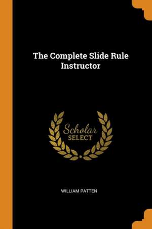 The Complete Slide Rule Instructor de William Patten