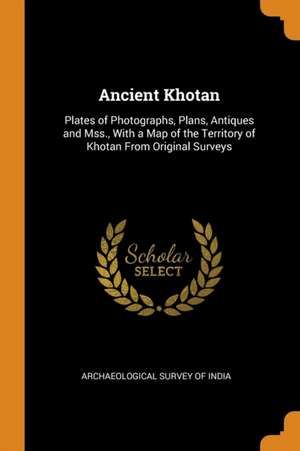 Ancient Khotan: Plates of Photographs, Plans, Antiques and Mss., With a Map of the Territory of Khotan From Original Surveys de Archaeological Survey Of India