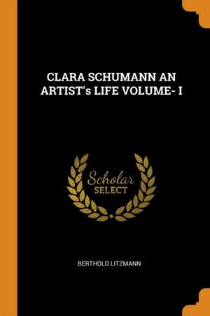 CLARA SCHUMANN AN ARTIST's LIFE VOLUME- I de Berthold Litzmann