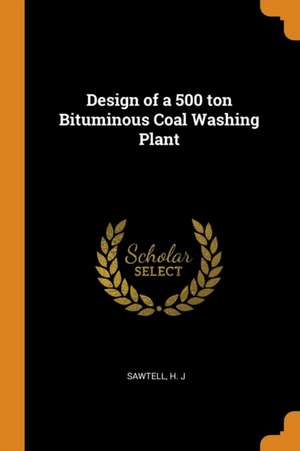 Design of a 500 Ton Bituminous Coal Washing Plant de H. J. Sawtell