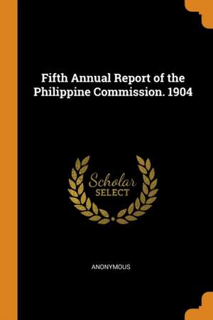 Fifth Annual Report of the Philippine Commission. 1904 de Anonymous