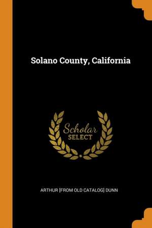 Solano County, California de Arthur [From Old Catalog] Dunn