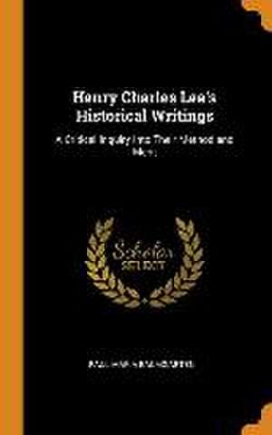 Henry Charles Lea's Historical Writings: A Critical Inquiry Into Their Method and Merit de Paul Maria Baumgarten