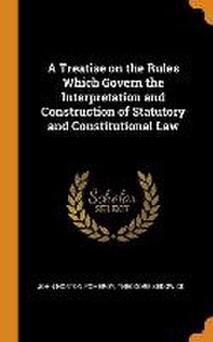 A Treatise on the Rules Which Govern the Interpretation and Construction of Statutory and Constitutional Law de John Norton Pomeroy