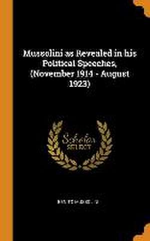 Mussolini as Revealed in his Political Speeches, (November 1914 - August 1923) de Benito Mussolini