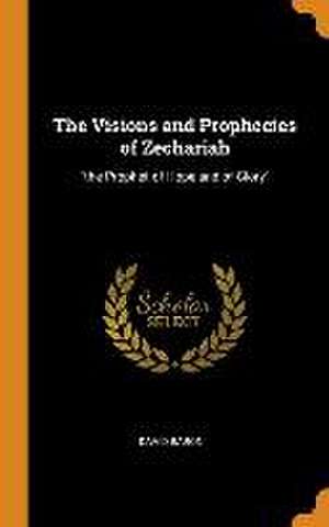 The Visions and Prophecies of Zechariah: the Prophet of Hope and of Glory de David Baron