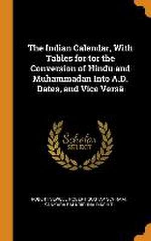 The Indian Calendar, With Tables for tor the Conversion of Hindu and Muhammadan Into A.D. Dates, and Vice Versâ de Robert Sewell