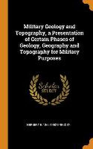 Military Geology and Topography, a Presentation of Certain Phases of Geology, Geography and Topography for Military Purposes de Herbert E. Gregory