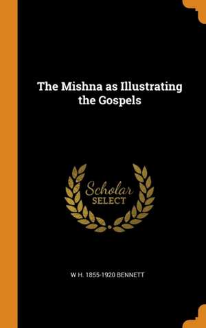 The Mishna as Illustrating the Gospels de W. H. Bennett