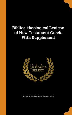 Biblico-theological Lexicon of New Testament Greek. With Supplement de Hermann Cremer