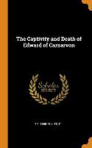 The Captivity and Death of Edward of Carnarvon de T. F. Tout