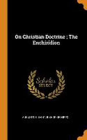 On Christian Doctrine; The Enchiridion de Saint Bishop of Hippo Augustine