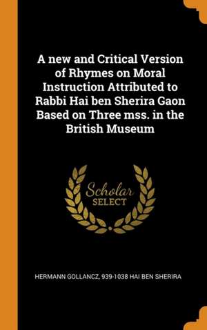 A new and Critical Version of Rhymes on Moral Instruction Attributed to Rabbi Hai ben Sherira Gaon Based on Three mss. in the British Museum de Hermann Gollancz