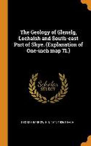 The Geology of Glenelg, Lochalsh and South-east Part of Skye. (Explanation of One-inch map 71.) de George Barrow