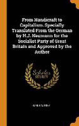 From Handicraft to Capitalism. Specially Translated From the German by H.J. Neumann for the Socialist Party of Great Britain and Approved by the Autho de Karl Kautsky