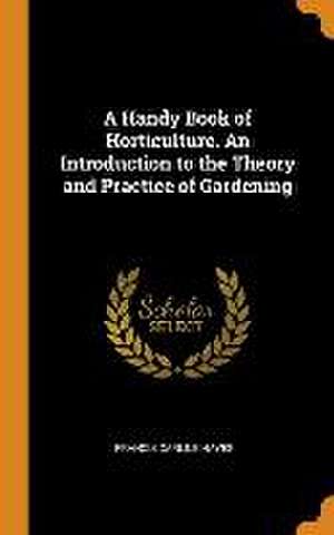 A Handy Book of Horticulture. An Introduction to the Theory and Practice of Gardening de Francis Carlile Hayes