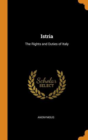 Istria: The Rights and Duties of Italy de Anonymous