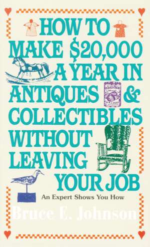 How to Make $20,000 a Year in Antiques and Collectibles Without Leaving Your Job de Bruce E. Johnson