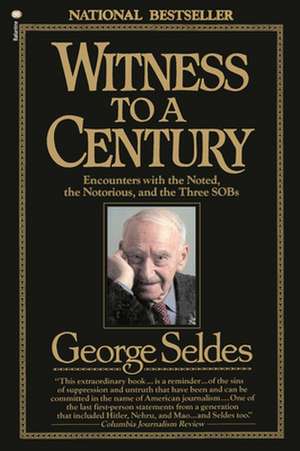 Witness to a Century: Encounters with the Noted, the Notorious, and the Three Sobs de George Seldes