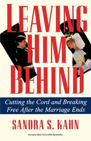 Leaving Him Behind: Cutting the Cord and Breaking Free After the Marriage Ends de Sandra S. Kahn