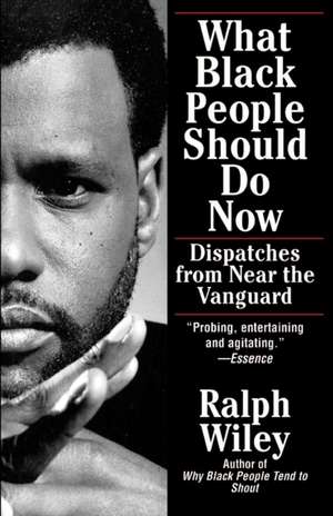 What Black People Should Do Now: Dispatches from Near the Vanguard de Ralph Wiley