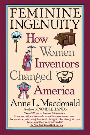 Feminine Ingenuity: Women and Invention in America de Anne L. MacDonald