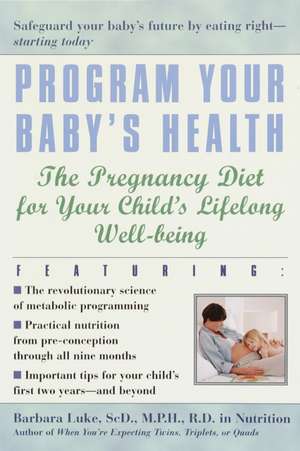 Program Your Baby's Health: The Pregnancy Diet for Your Child's Lifelong Well-Being de Barbara Luke