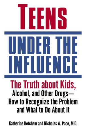 Teens Under the Influence: The Truth about Kids, Alcohol, and Other Drugs- How to Recognize the Problem and What to Do about It de Katherine Ketcham