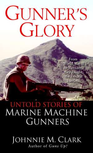 Gunner's Glory: Untold Stories of Marine Machine Gunners de Johnnie M. Clark