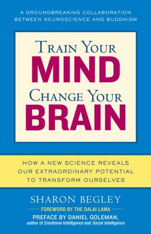 Train Your Mind, Change Your Brain: How a New Science Reveals Our Extraordinary Potential to Transform Ourselves de Sharon Begley