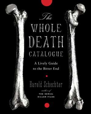 The Whole Death Catalog: A Lively Guide to the Bitter End de Harold Schechter