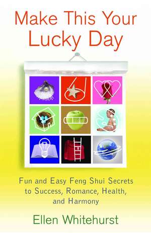 Make This Your Lucky Day: Fun and Easy Feng Shui Secrets to Success, Romance, Health, and Harmony de Ellen Whitehurst