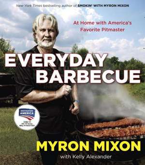 Everyday Barbecue: At Home with America's Favorite Pitmaster de Myron Mixon