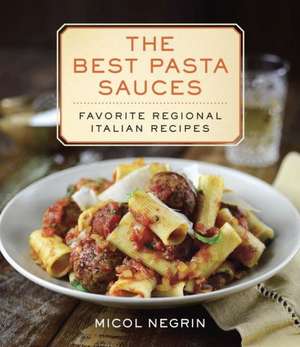 The Best Pasta Sauces: Favorite Regional Italian Recipes de Micol Negrin