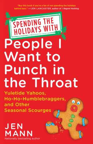 Spending the Holidays with People I Want to Punch in the Throat: Yuletide Yahoos, Ho-Ho-Humblebraggers, and Other Seasonal Scourges de Jen Mann