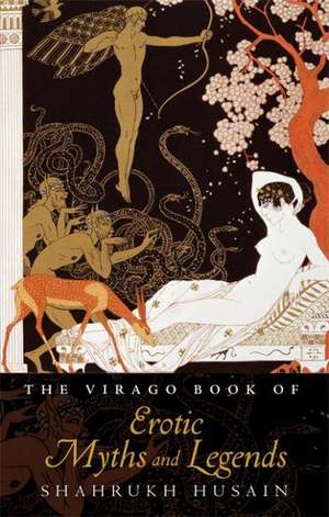 The Virago Book Of Erotic Myths And Legends de Shahrukh Husain