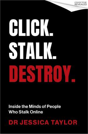 Click. Stalk. Destroy.: Inside the Minds of People Who Stalk Online de Dr Jessica Taylor