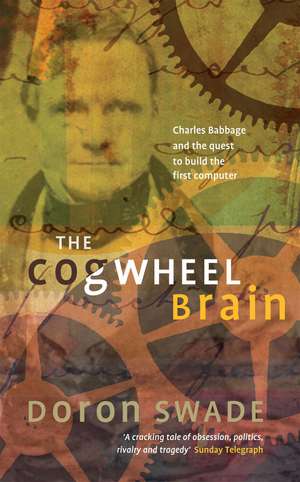 The Cogwheel Brain: Charles Babbage and the Quest to Build the First Computer de Doron Swade