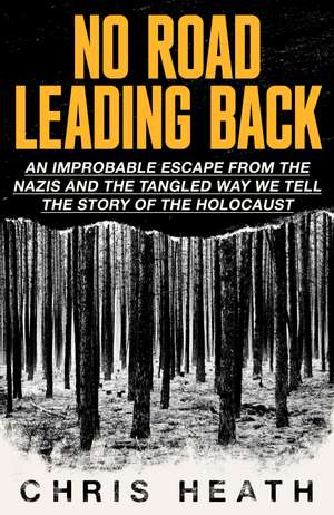 No Road Leading Back: An Improbable Escape from the Nazis, 'utterly compelling,' James Holland, The Telegraph de Chris Heath