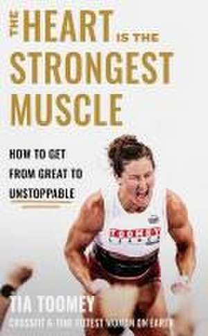 The Heart is the Strongest Muscle de Tia Toomey