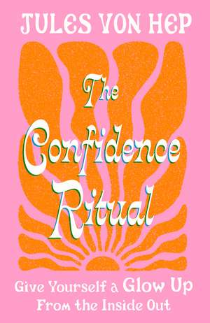 The Confidence Ritual: Give yourself a glow up from the inside out de Jules Von Hep