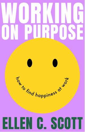 Working on Purpose: How to find happiness at work de Ellen Scott