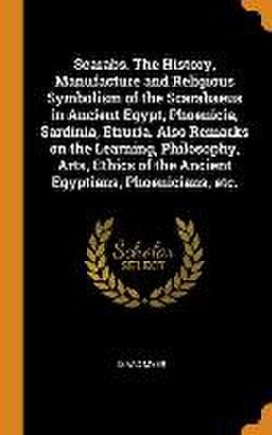 Scarabs. The History, Manufacture and Religious Symbolism of the Scarabaeus in Ancient Egypt, Phoenicia, Sardinia, Etruria. Also Remarks on the Learni de Isaac Myer