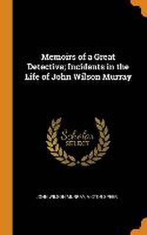 Memoirs of a Great Detective; Incidents in the Life of John Wilson Murray de John Wilson Murray