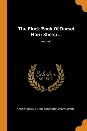 The Flock Book of Dorset Horn Sheep ...; Volume 1 de Dorset Horn Sheep Breeders' Association